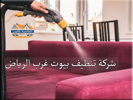 شركة تنظيف بيوت غرب الرياض